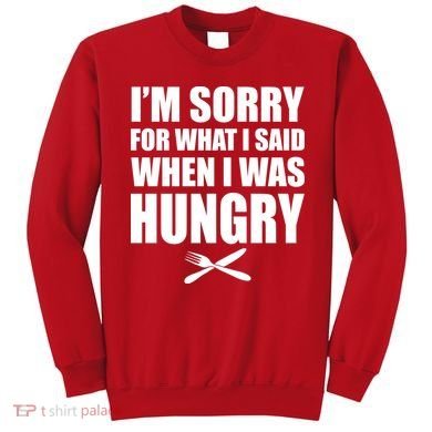 I'm Sorry For What I Said I Was Hungry Sweatshirt