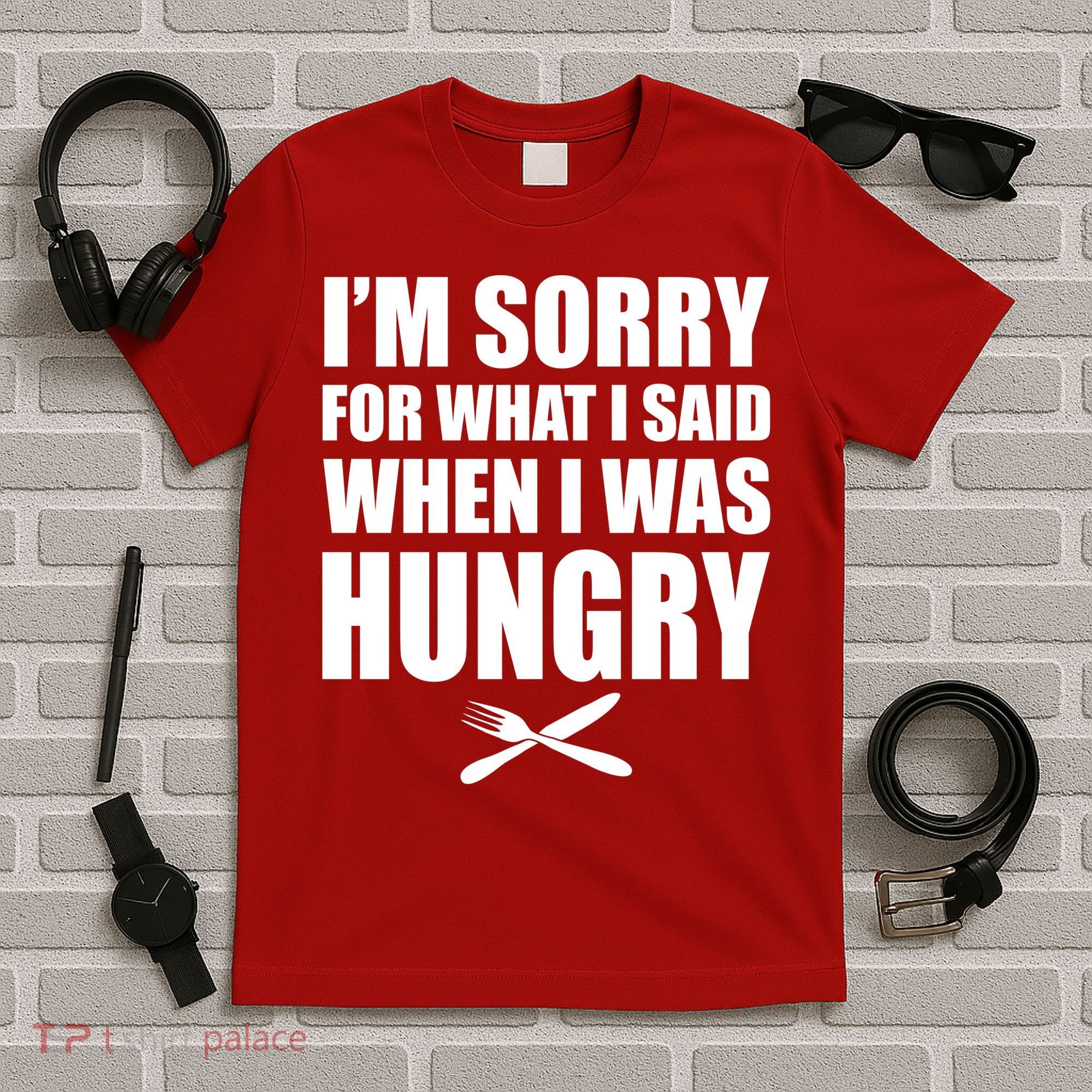 I'm Sorry For What I Said I Was Hungry T-Shirt