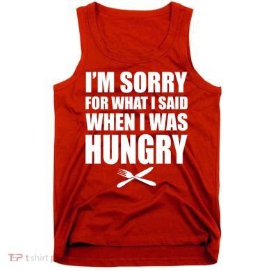 I'm Sorry For What I Said I Was Hungry Tank Top