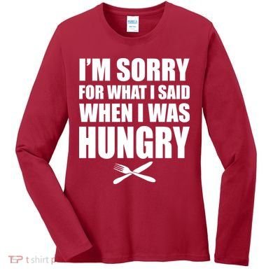 I'm Sorry For What I Said I Was Hungry Women's Long Sleeve Shirt