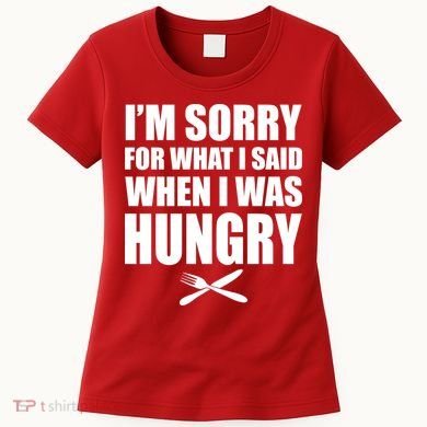 I'm Sorry For What I Said I Was Hungry Women's T-Shirt