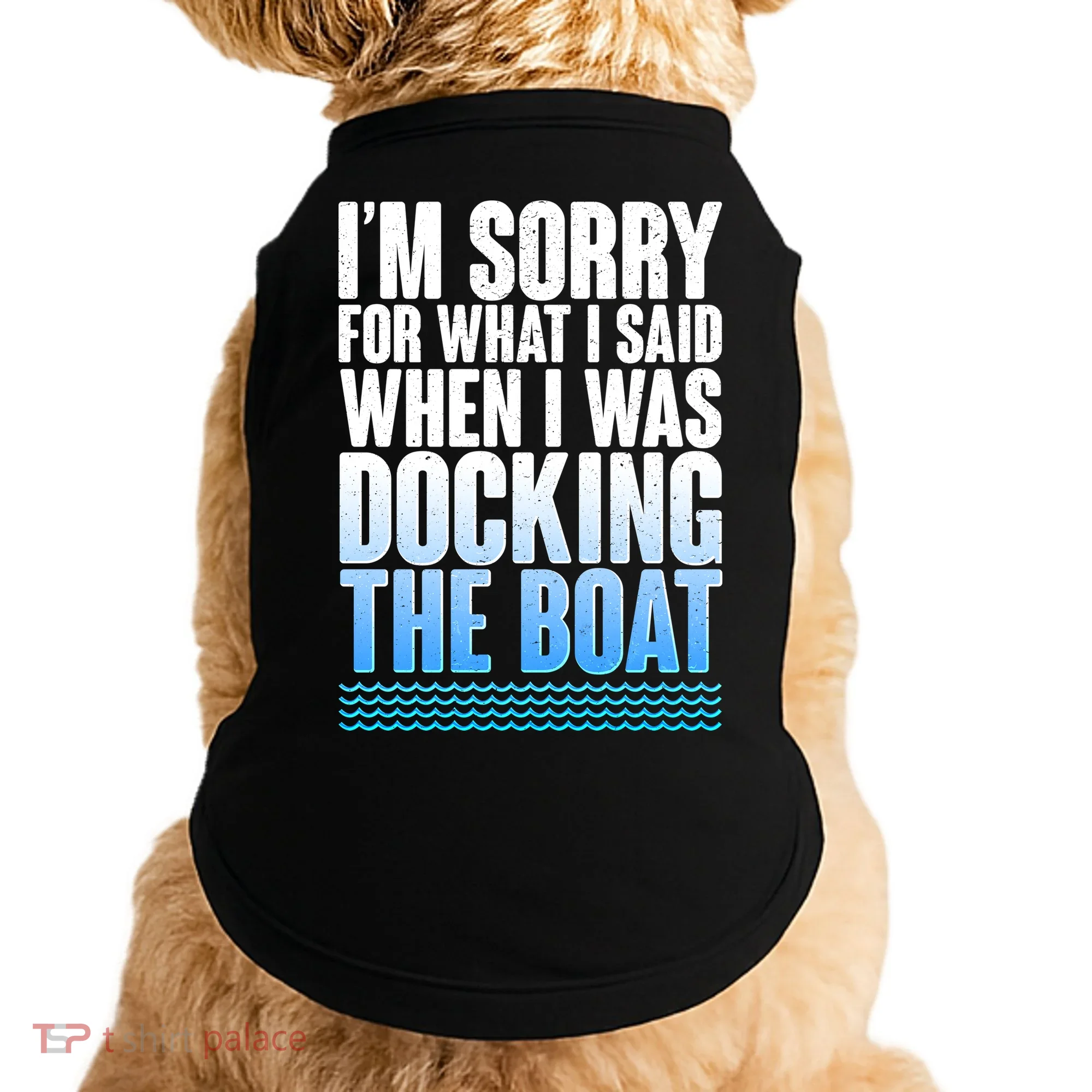 I'm Sorry For What I Said While Docking The Boat Doggie Tank