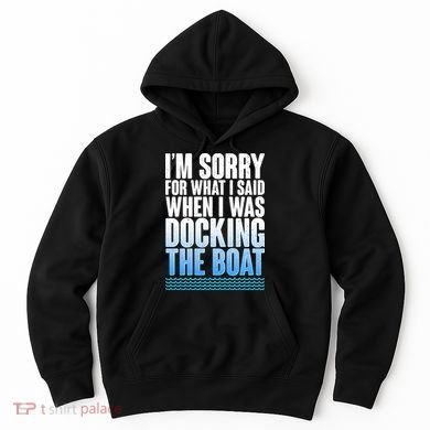 I'm Sorry For What I Said While Docking The Boat Hoodie