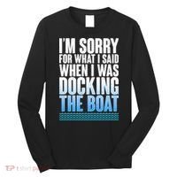 I'm Sorry For What I Said While Docking The Boat Long Sleeve Shirt thumb 0