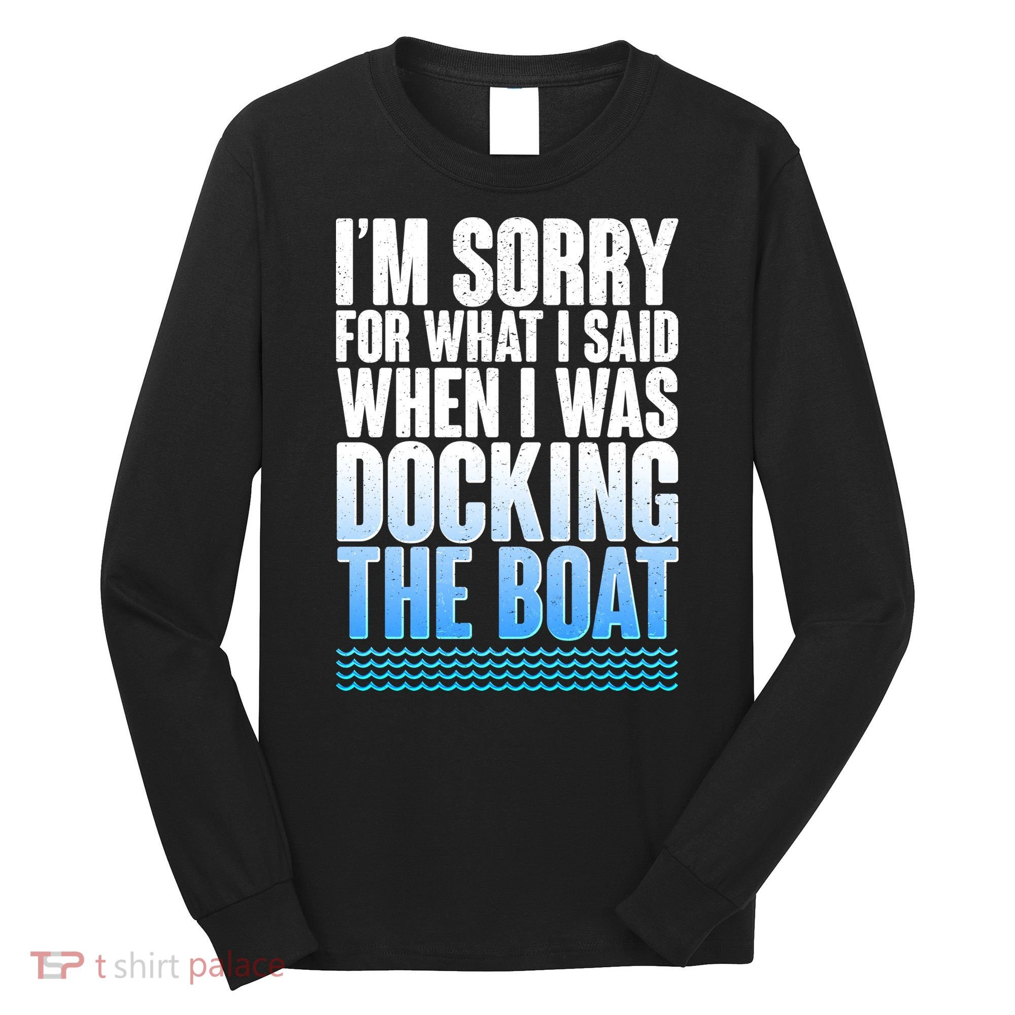 I'm Sorry For What I Said While Docking The Boat Long Sleeve Shirt