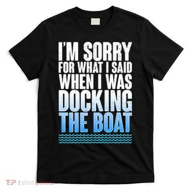 I'm Sorry For What I Said While Docking The Boat T-Shirt