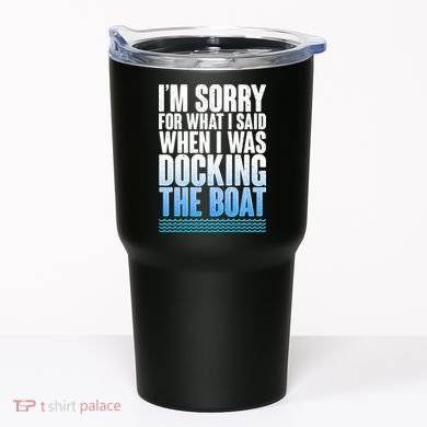 I'm Sorry For What I Said While Docking The Boat Tumbler