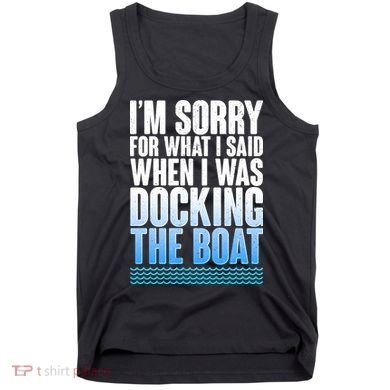 I'm Sorry For What I Said While Docking The Boat Tank Top