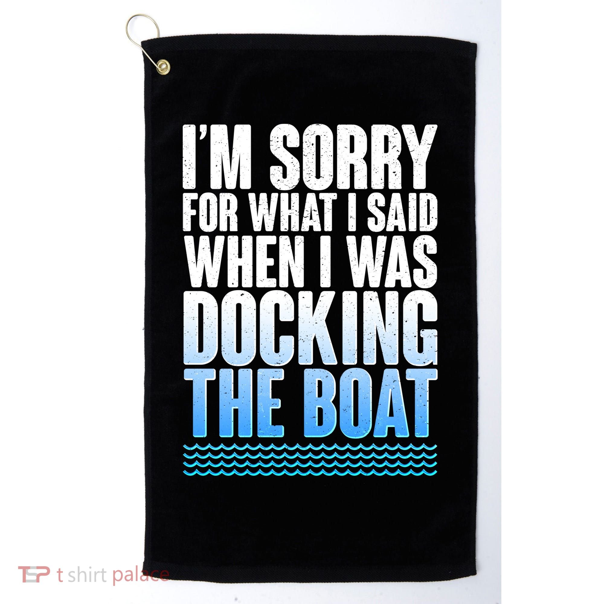 I'm Sorry For What I Said While Docking The Boat Golf Towel