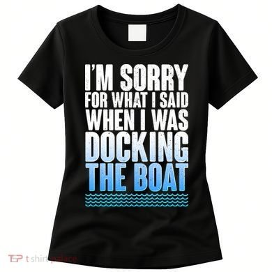 I'm Sorry For What I Said While Docking The Boat Women's T-Shirt