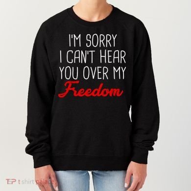 I'm Sorry I Can't Hear You Over My Freedom Women's Sweatshirt
