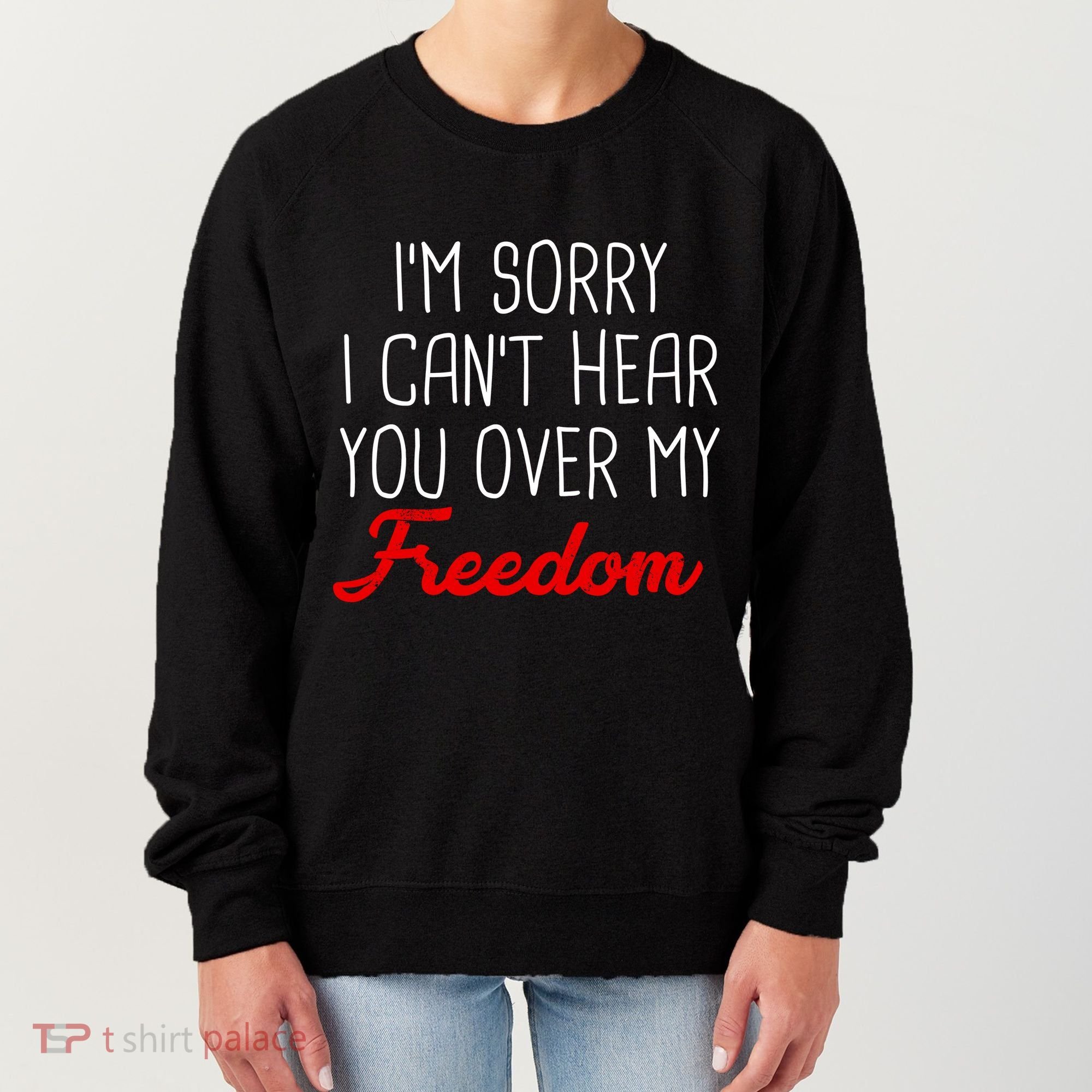 I'm Sorry I Can't Hear You Over My Freedom Women's Sweatshirt