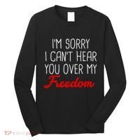 I'm Sorry I Can't Hear You Over My Freedom Long Sleeve Shirt thumb 0