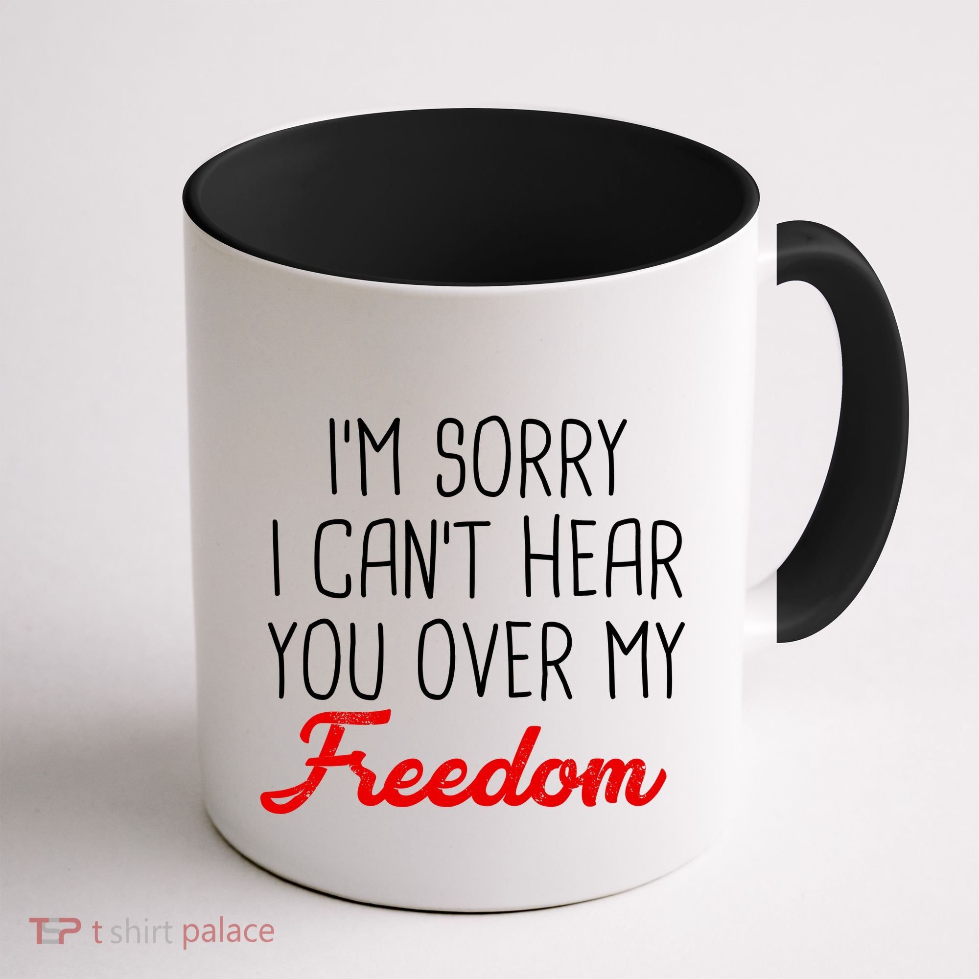 I'm Sorry I Can't Hear You Over My Freedom Coffee Mug