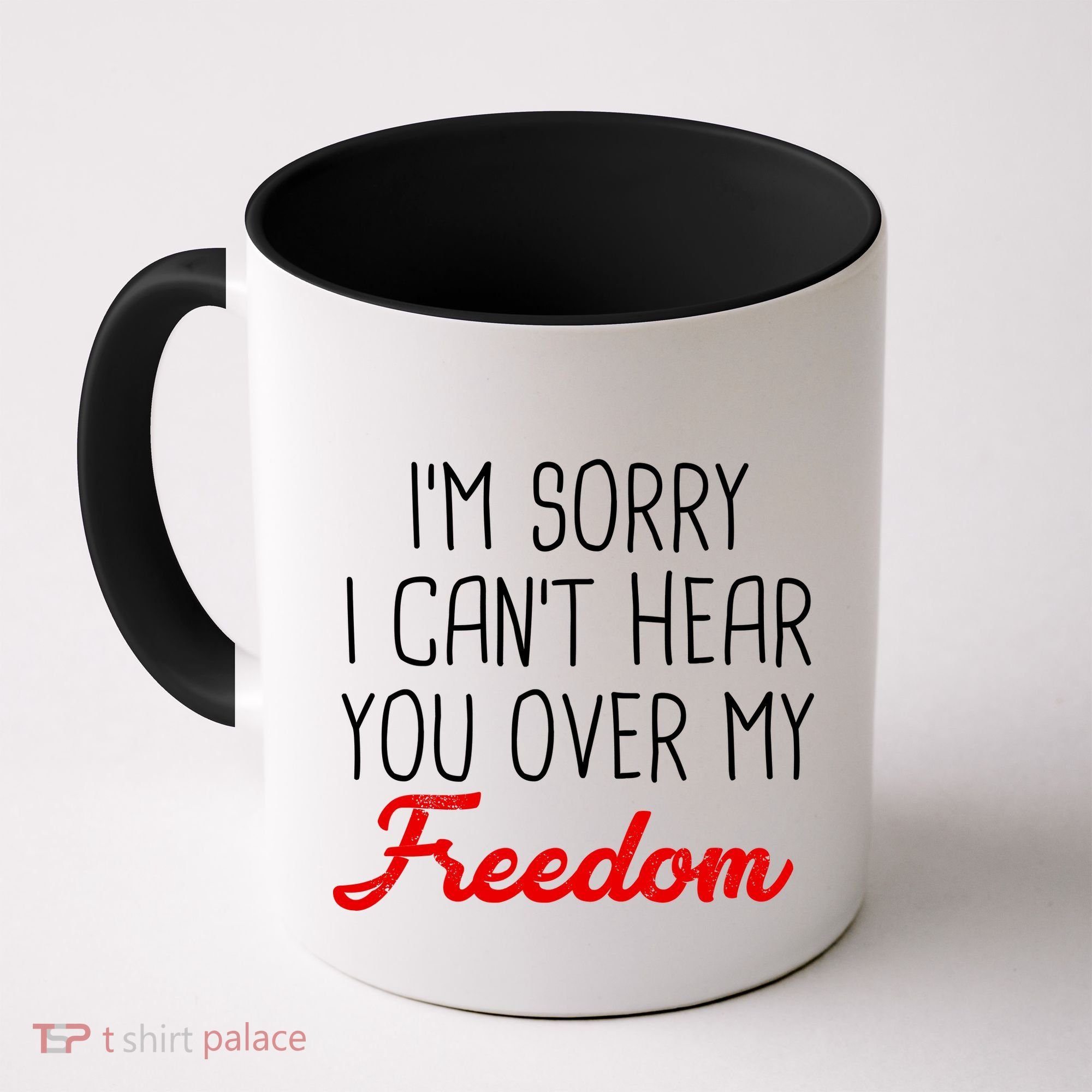 I'm Sorry I Can't Hear You Over My Freedom Coffee Mug