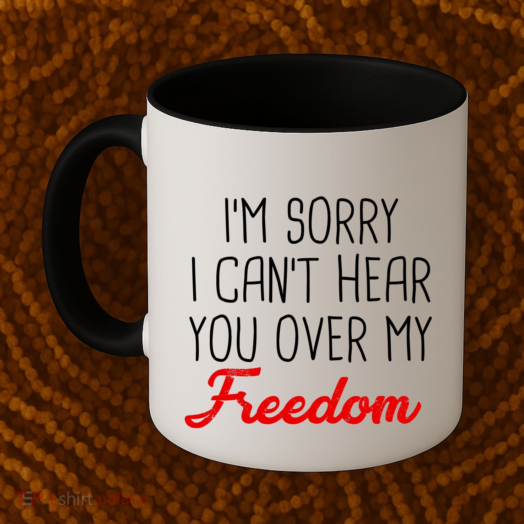 I'm Sorry I Can't Hear You Over My Freedom Coffee Mug