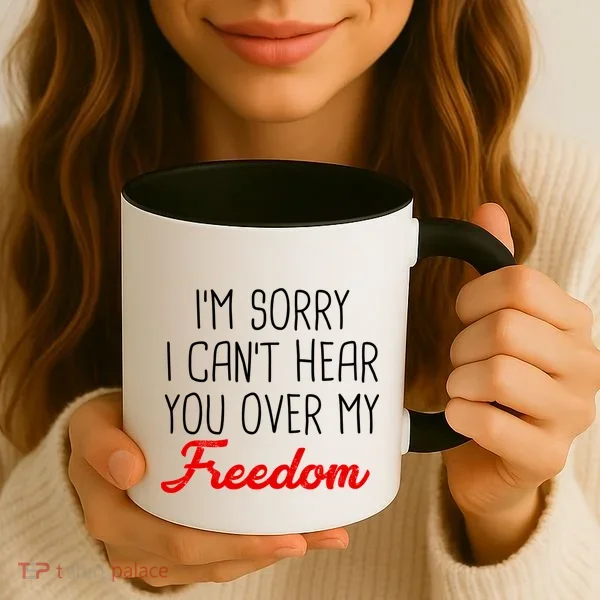 I'm Sorry I Can't Hear You Over My Freedom Coffee Mug