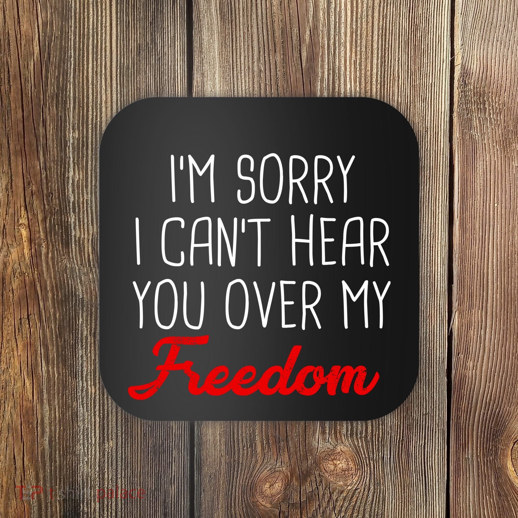I'm Sorry I Can't Hear You Over My Freedom Coaster