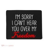 I'm Sorry I Can't Hear You Over My Freedom Mousepad thumb 0
