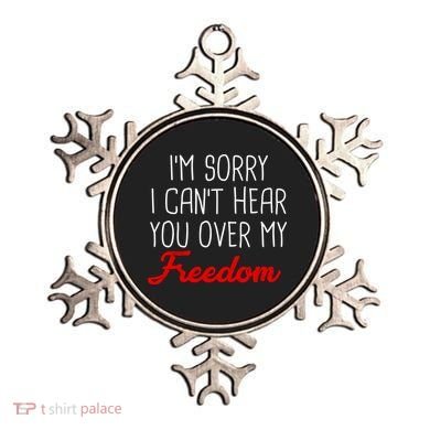 I'm Sorry I Can't Hear You Over My Freedom Ornament
