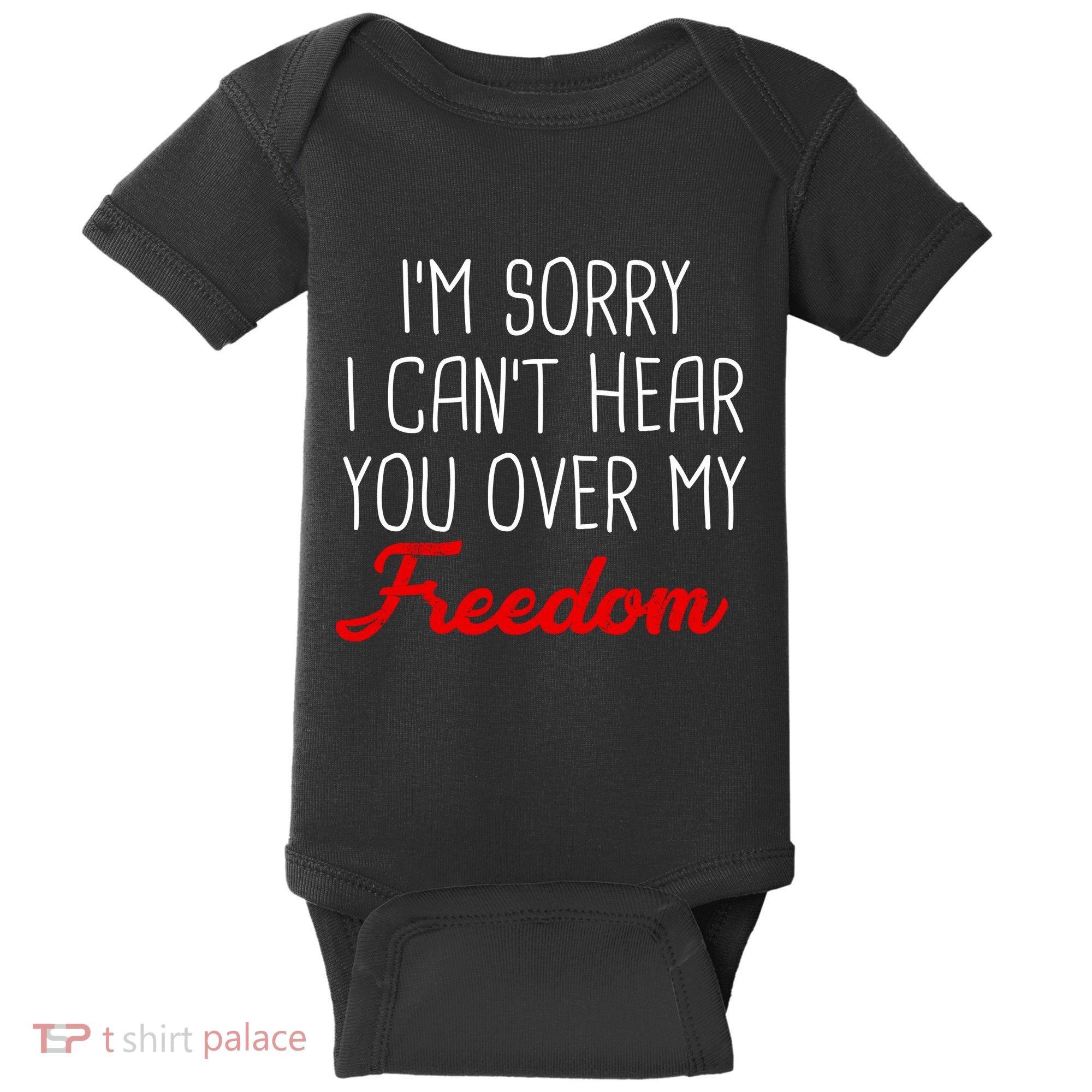 I'm Sorry I Can't Hear You Over My Freedom Baby Bodysuit