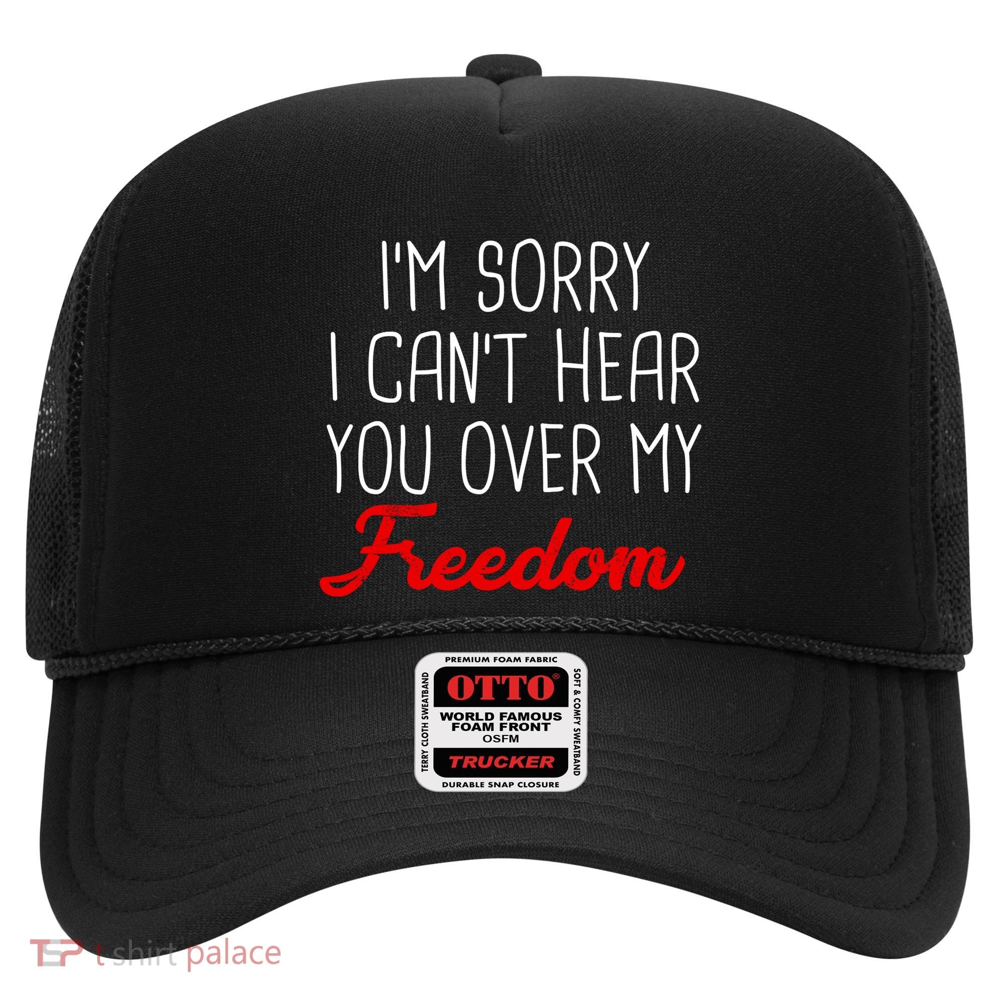 I'm Sorry I Can't Hear You Over My Freedom Hat