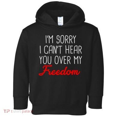 I'm Sorry I Can't Hear You Over My Freedom Toddler Hoodie