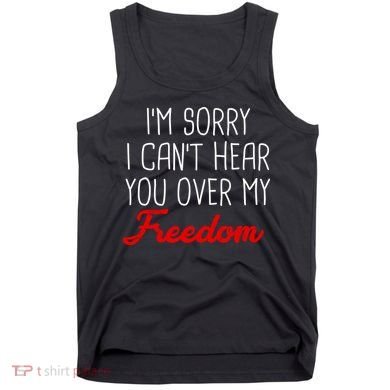I'm Sorry I Can't Hear You Over My Freedom Tank Top