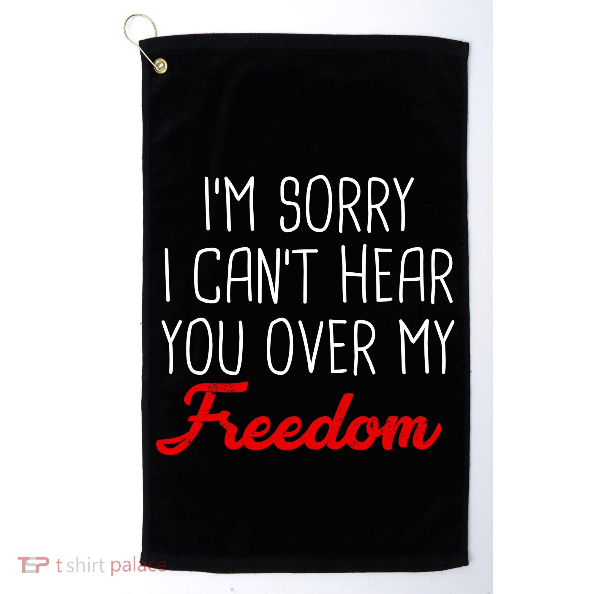 I'm Sorry I Can't Hear You Over My Freedom Golf Towel