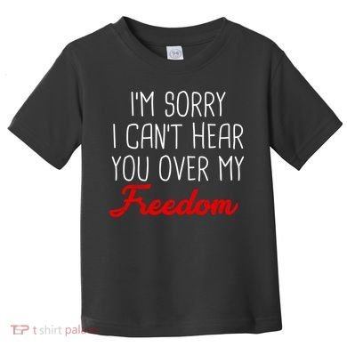 I'm Sorry I Can't Hear You Over My Freedom Toddler T-Shirt