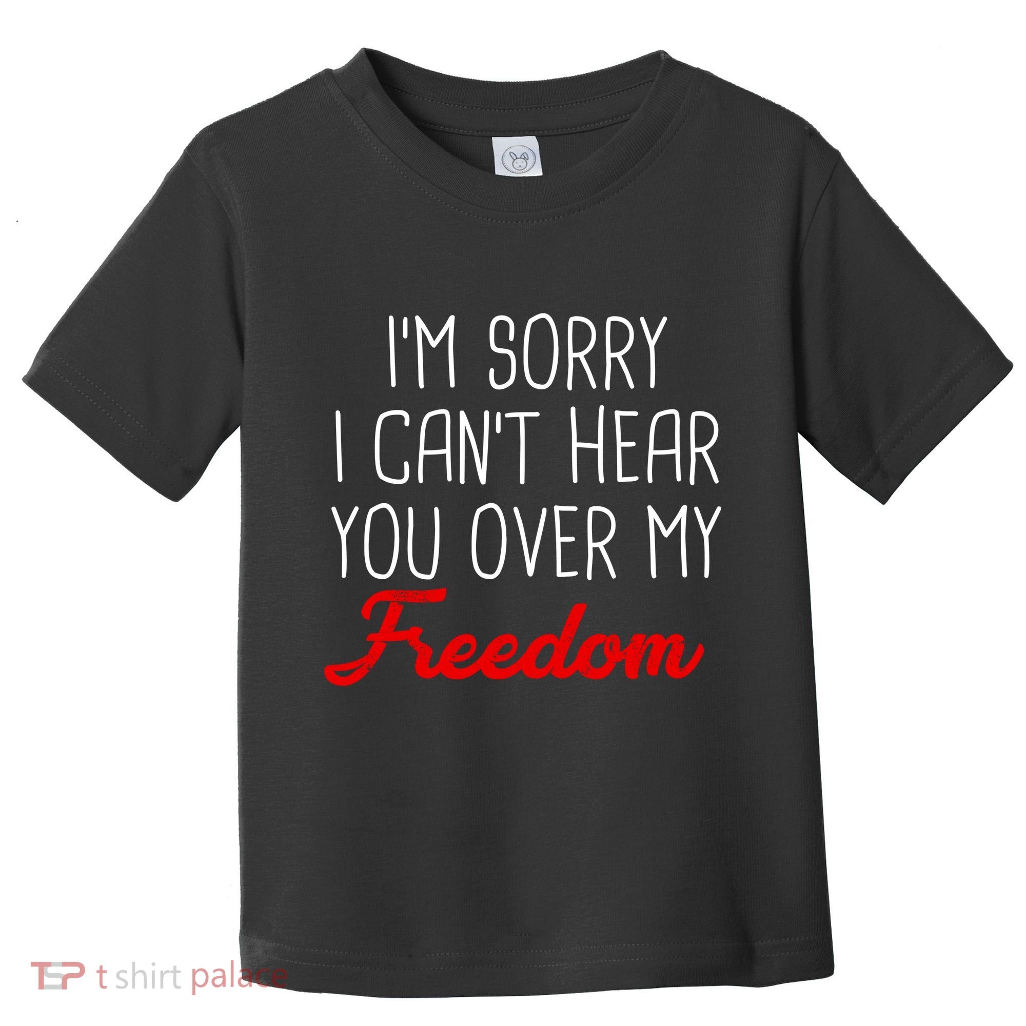 I'm Sorry I Can't Hear You Over My Freedom Toddler T-Shirt