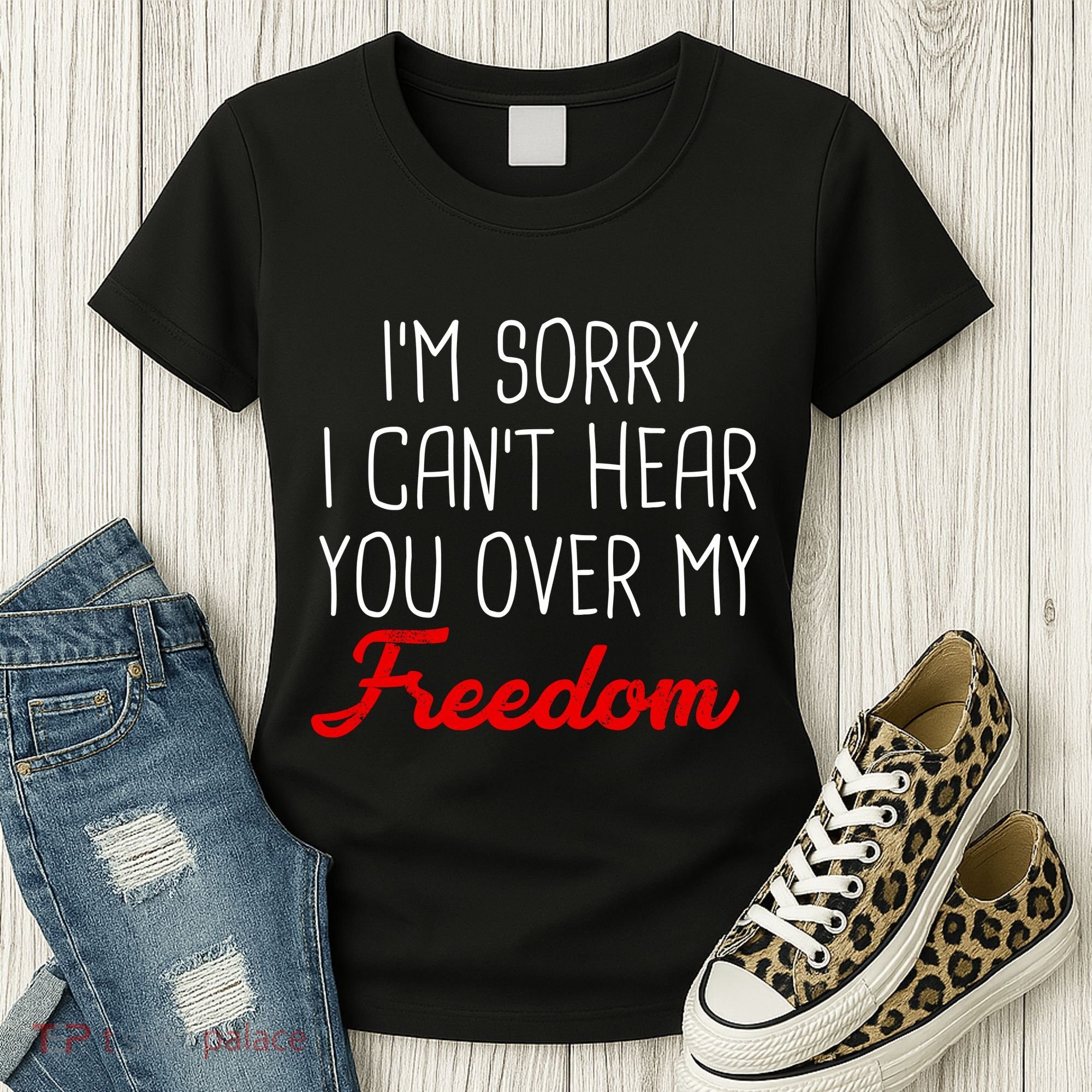 I'm Sorry I Can't Hear You Over My Freedom Women's T-Shirt