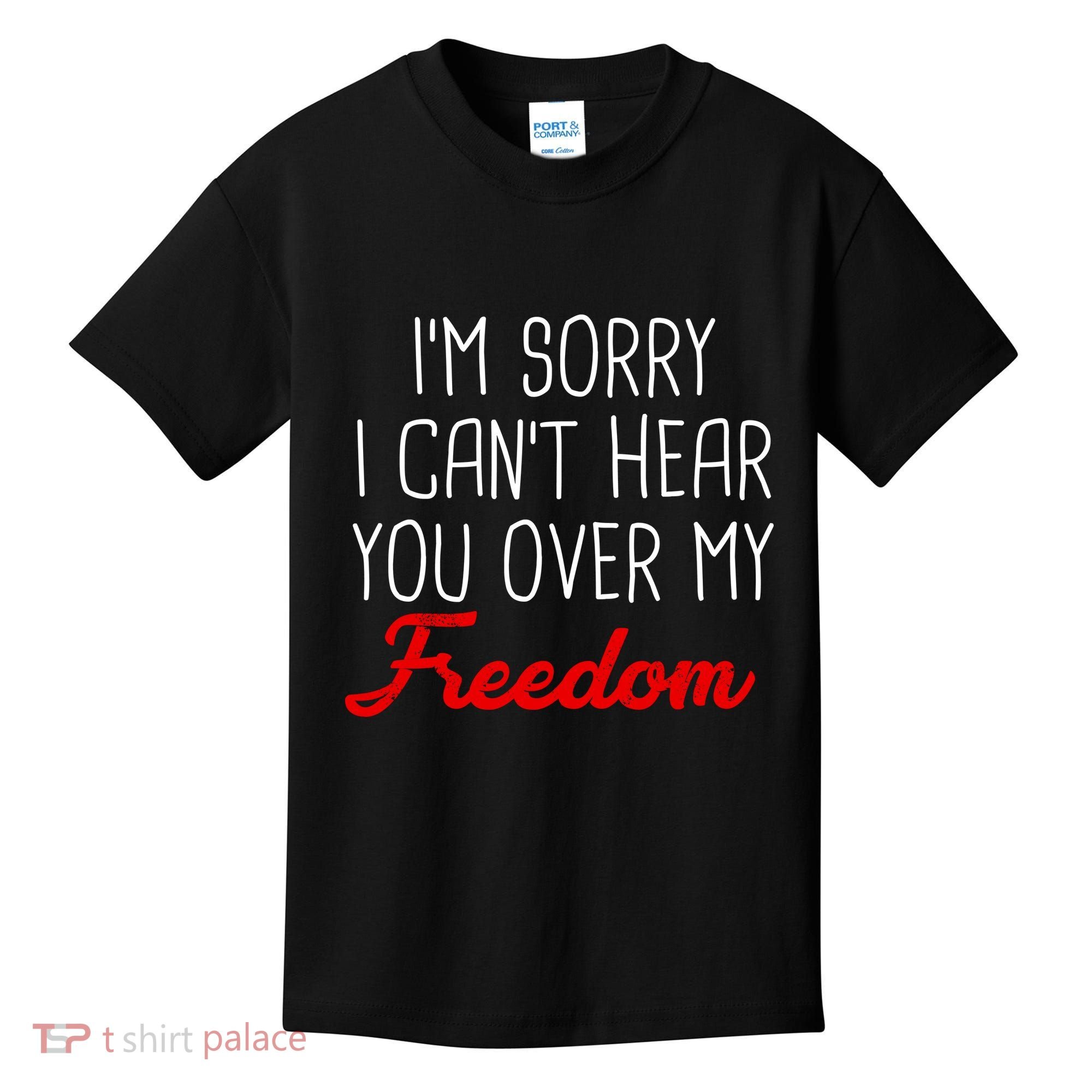 I'm Sorry I Can't Hear You Over My Freedom Kids T-Shirt