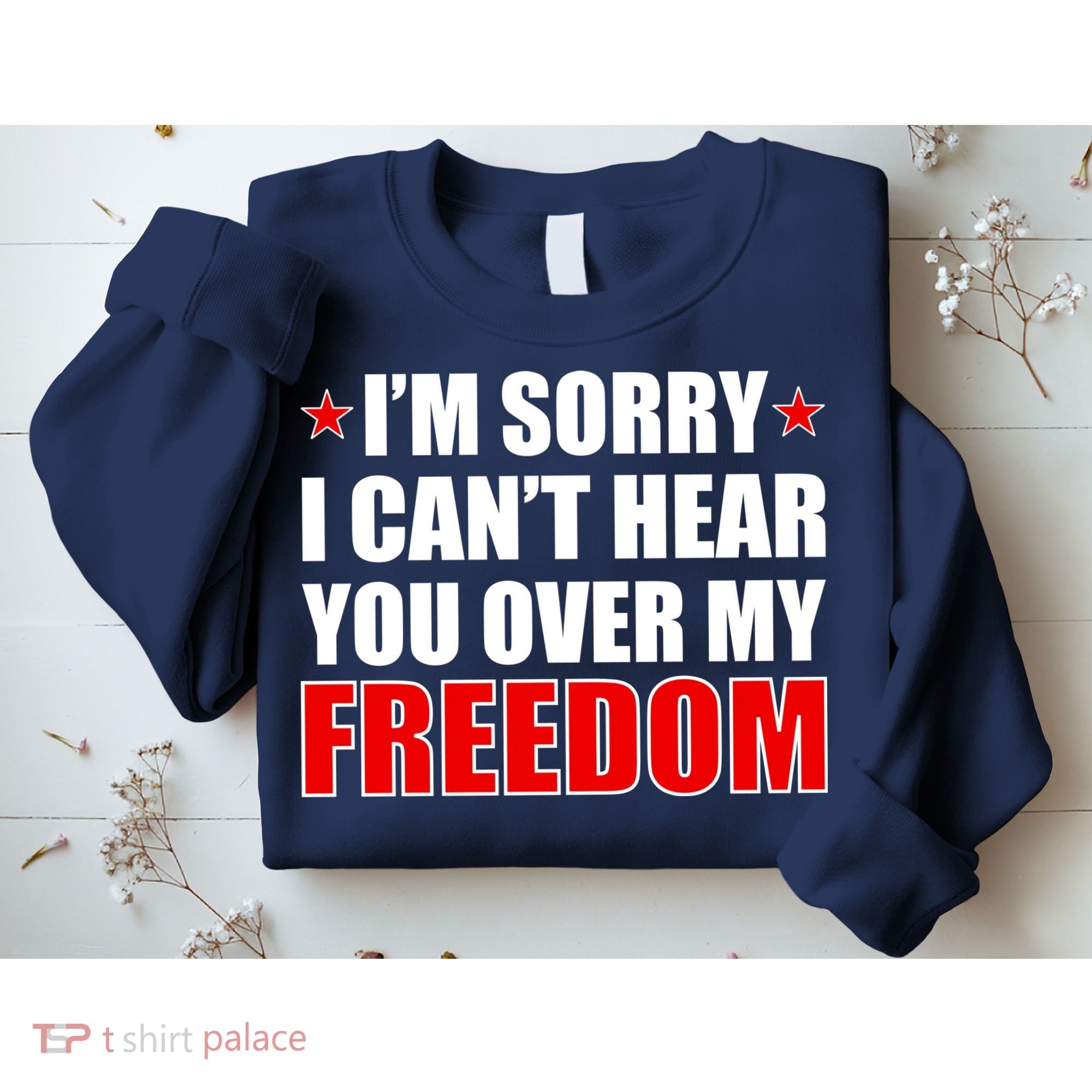 I'm Sorry I Can't Hear You Over My Freedom USA Sweatshirt
