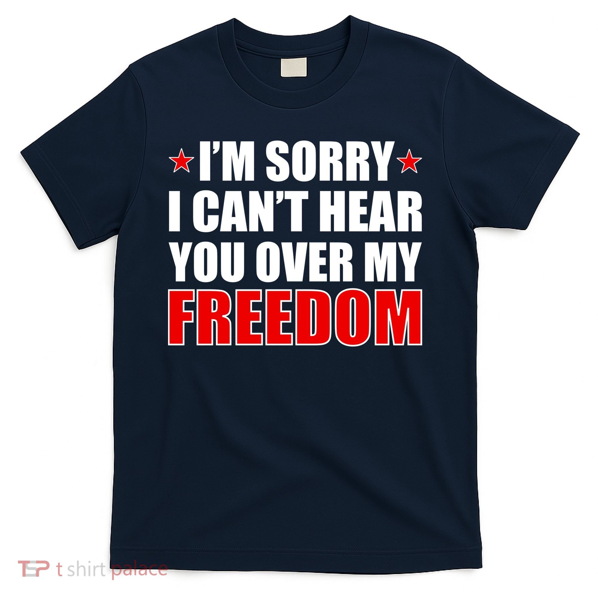 I'm Sorry I Can't Hear You Over My Freedom USA T-Shirt