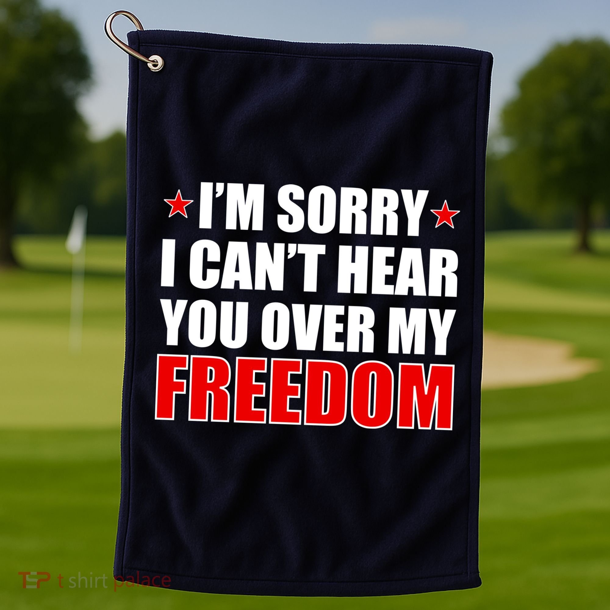 I'm Sorry I Can't Hear You Over My Freedom USA Golf Towel