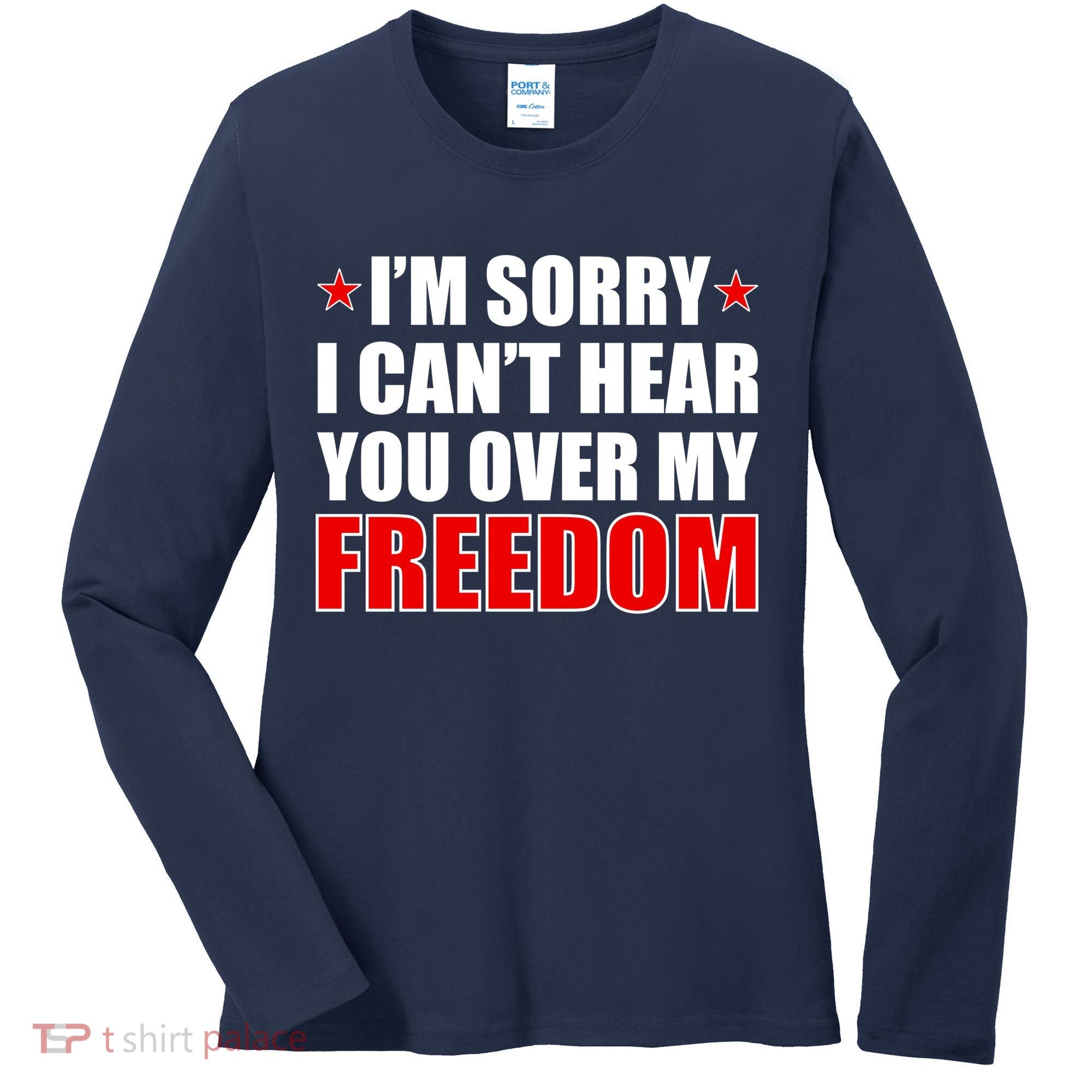 I'm Sorry I Can't Hear You Over My Freedom USA Women's Long Sleeve Shirt