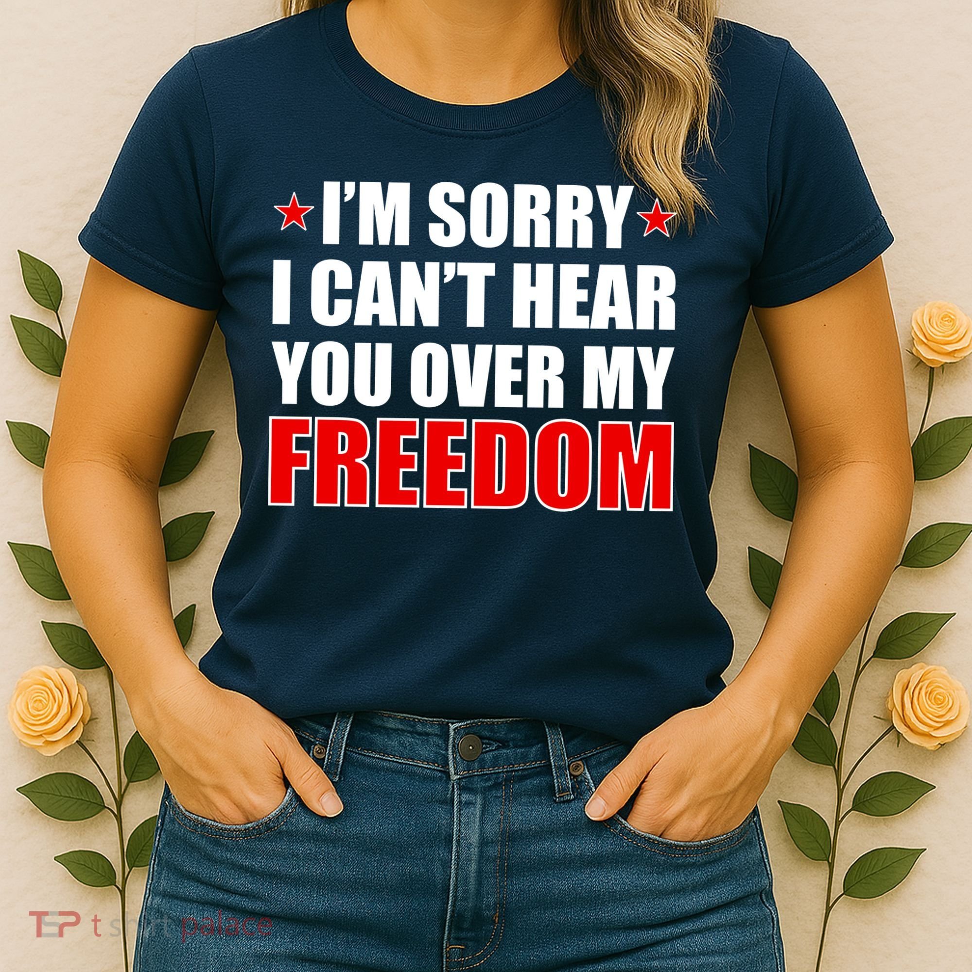 I'm Sorry I Can't Hear You Over My Freedom USA Women's T-Shirt