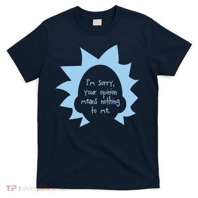 I'm Sorry Your Opinion Means Nothing To Me T-Shirt