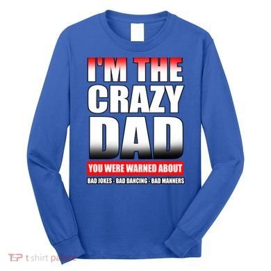 I'm The Crazy Dad You Were Warned About Bad Jokes Long Sleeve Shirt
