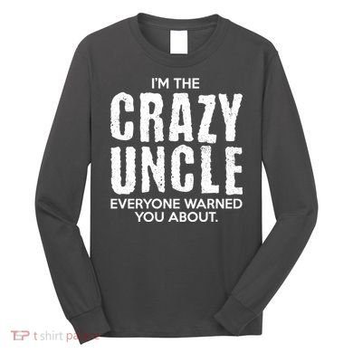 I'm The Crazy Uncle Everyone Warned You About Long Sleeve Shirt