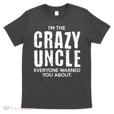 I'm The Crazy Uncle Everyone Warned You About T-Shirt