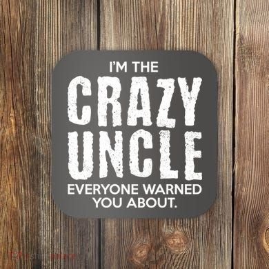 I'm The Crazy Uncle Everyone Warned You About Coaster