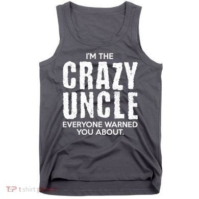 I'm The Crazy Uncle Everyone Warned You About Tank Top