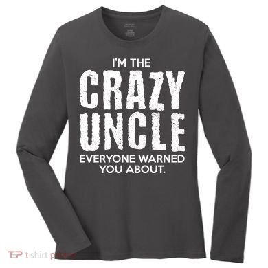 I'm The Crazy Uncle Everyone Warned You About Women's Long Sleeve Shirt