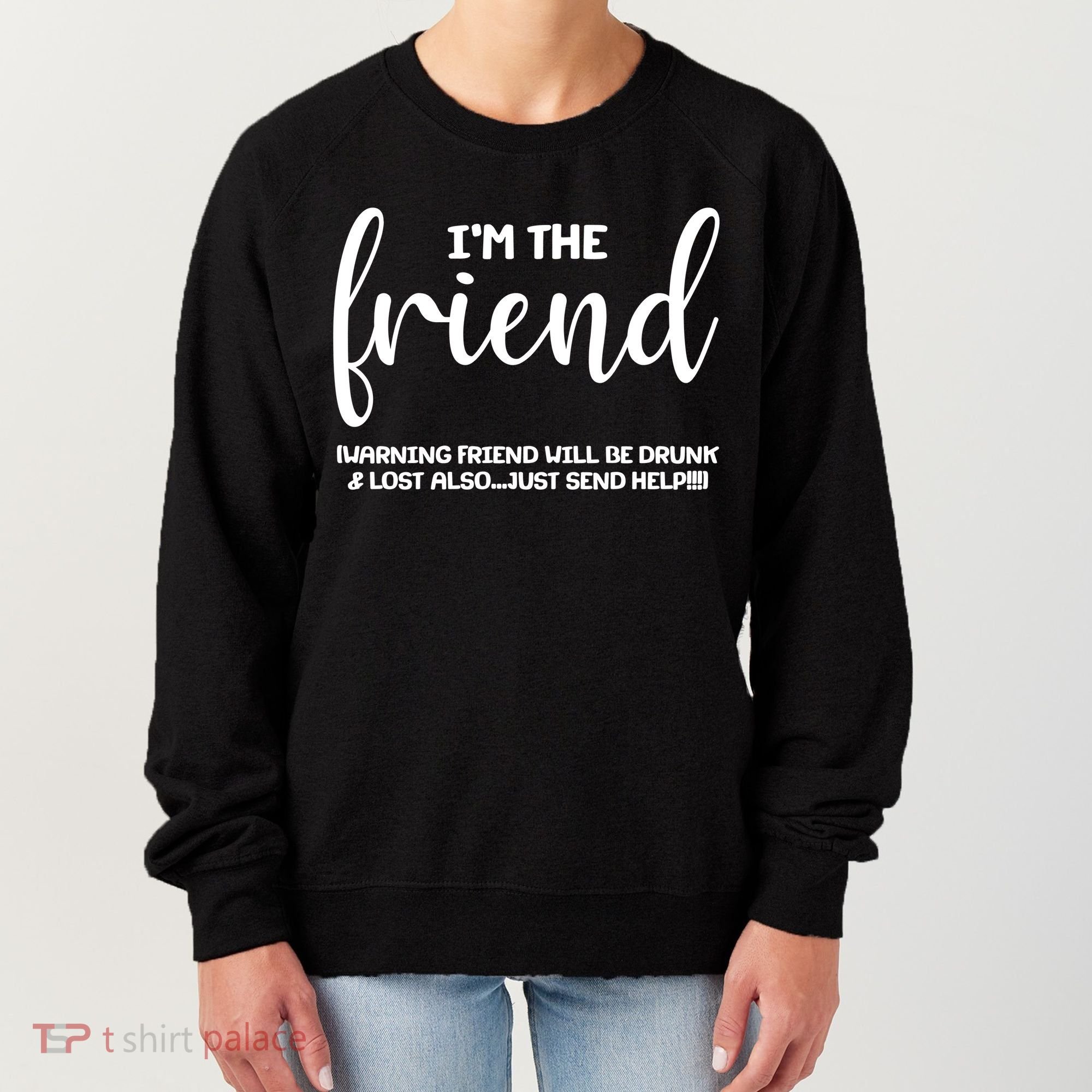 I'm the Friend Will Also Be Drunk & Lost Just Send Help Women's Sweatshirt