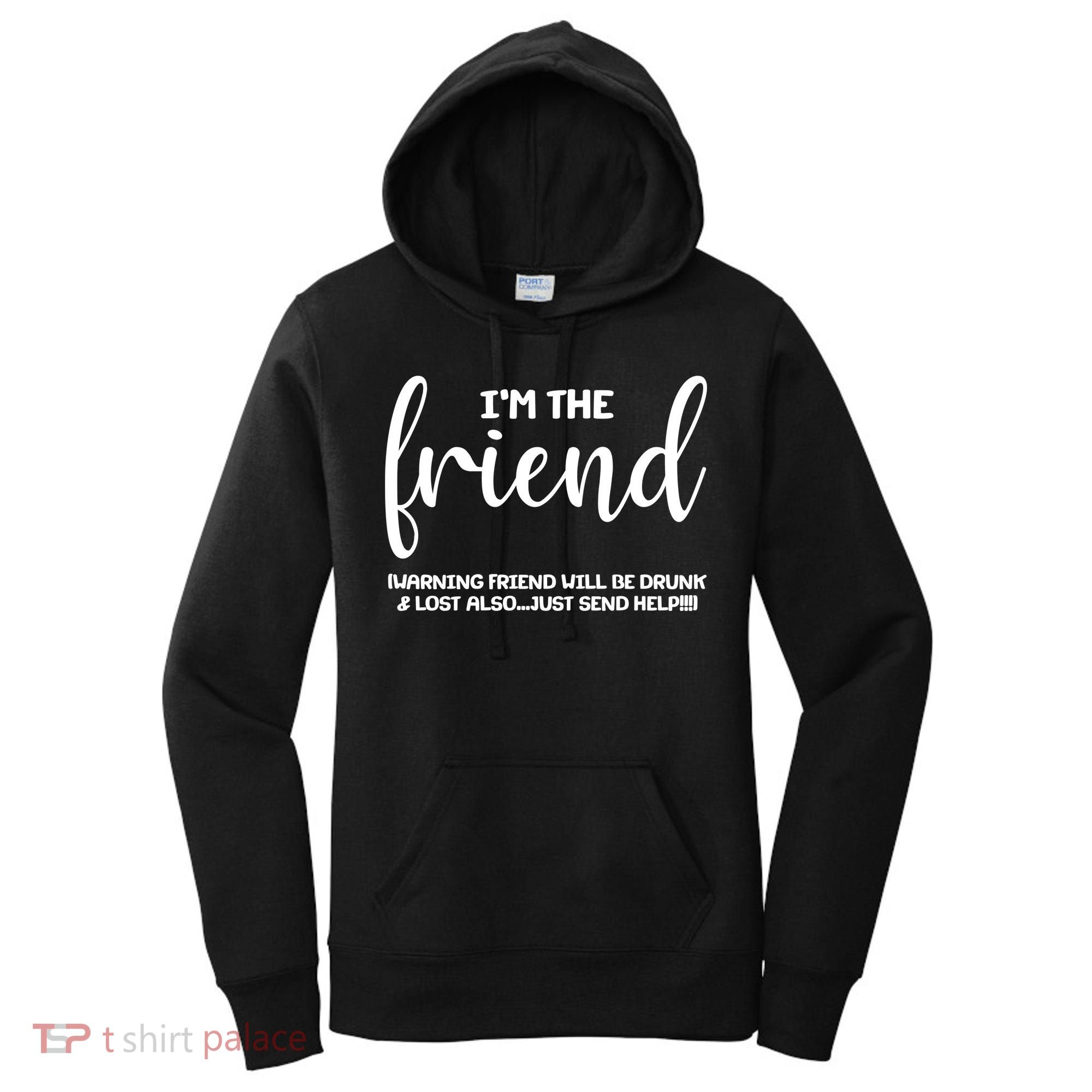 I'm the Friend Will Also Be Drunk & Lost Just Send Help Women's Hoodie