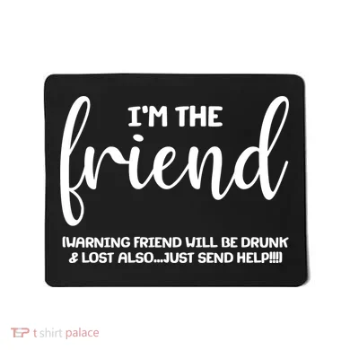 I'm the Friend Will Also Be Drunk & Lost Just Send Help Mousepad