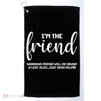 I'm the Friend Will Also Be Drunk & Lost Just Send Help Golf Towel