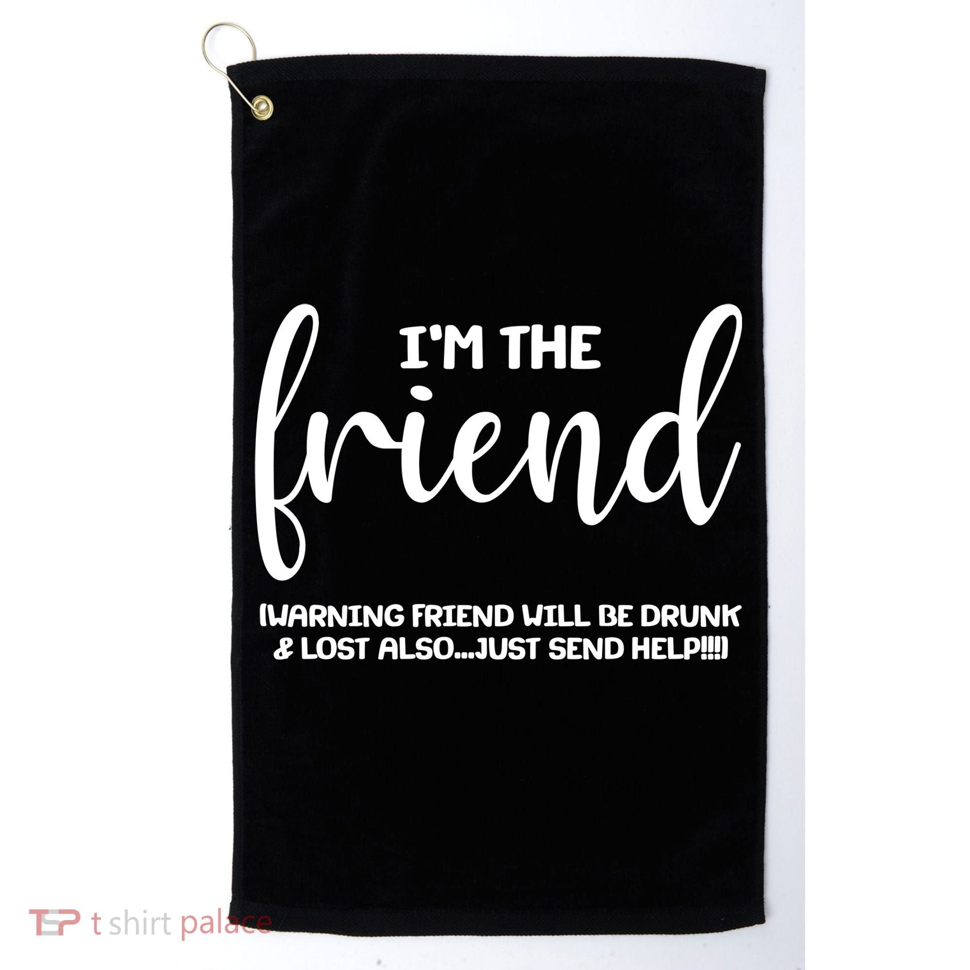 I'm the Friend Will Also Be Drunk & Lost Just Send Help Golf Towel